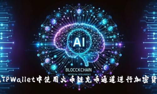 如何在TPWallet中使用火币链充币通道进行加密货币交易