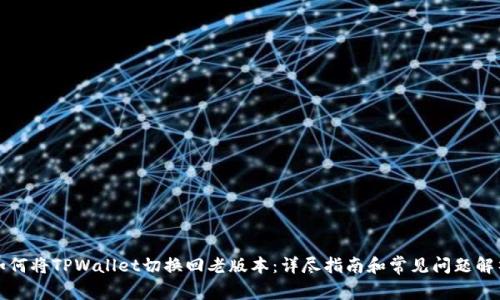如何将TPWallet切换回老版本:详尽指南和常见问题解析