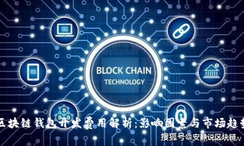 区块链钱包开发费用解析:影响因素与市场趋势