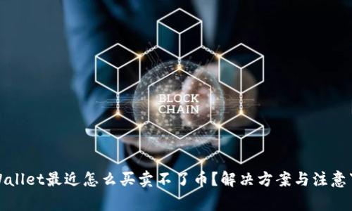TPWallet最近怎么买卖不了币?解决方案与注意事项