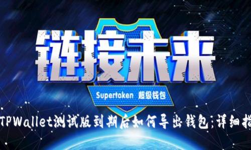 : TPWallet测试版到期后如何导出钱包:详细指南
