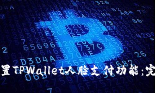 如何设置TPWallet人脸支付功能:完整指南