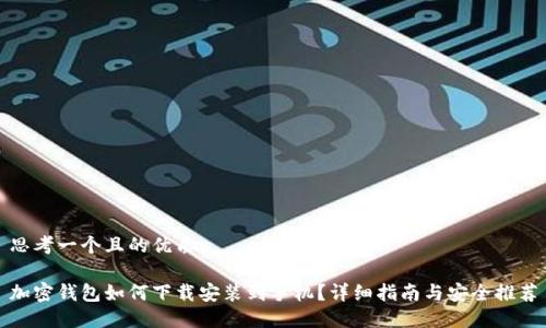 思考一个且的优质
加密钱包如何下载安装到手机?详细指南与安全推荐