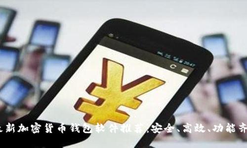 2023年最新加密货币钱包软件推荐:安全、高效、功能齐全的选择