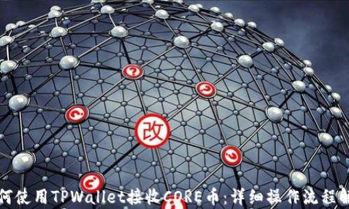 如何使用TPWallet接收CORE币:详细操作流程解析