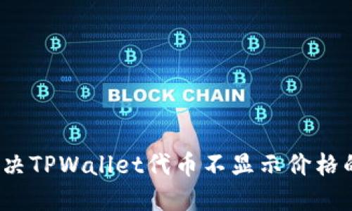 如何解决TPWallet代币不显示价格的问题?