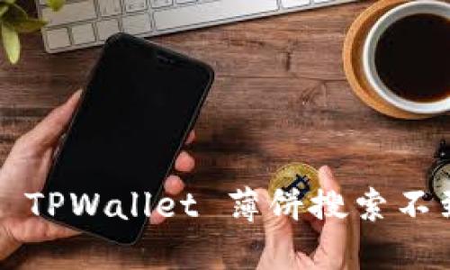 如何解决 TPWallet 薄饼搜索不到的问题?