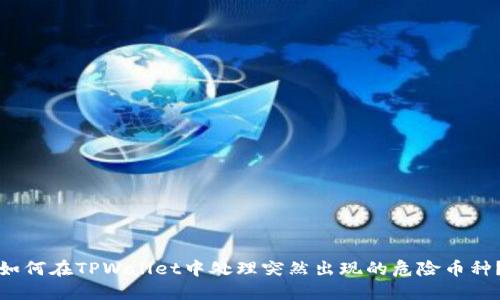 如何在TPWallet中处理突然出现的危险币种?