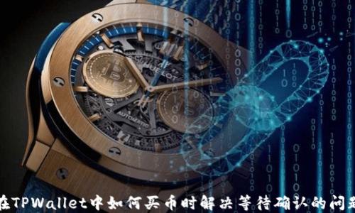 在TPWallet中如何买币时解决等待确认的问题