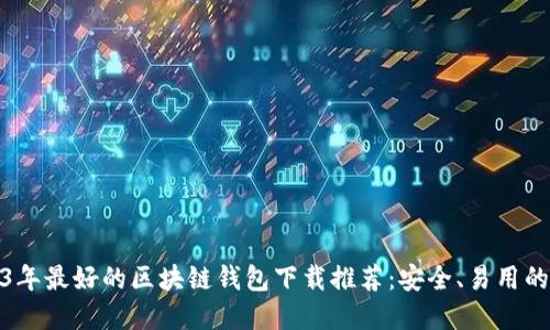 2023年最好的区块链钱包下载推荐:安全、易用的选择