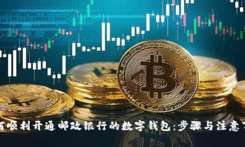 如何顺利开通邮政银行的数字钱包:步骤与注意事项