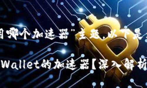 针对“tpwallet用哪个加速器”主题,以下是为您准备的内容:
如何选择适合TPWallet的加速器?深入解析最佳选择