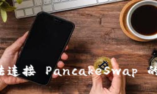 : TPWallet 无法连接 PancakeSwap 的原因及解决方案
