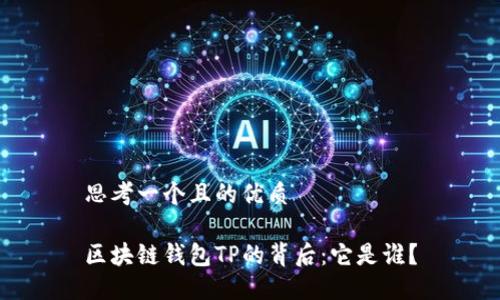 思考一个且的优质
区块链钱包TP的背后:它是谁?