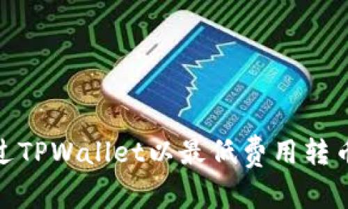 如何通过TPWallet以最低费用转币给朋友
