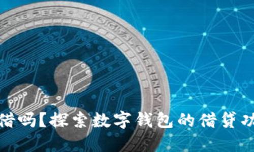 数字钱包还能借吗?探索数字钱包的借贷功能及未来发展
