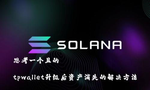 思考一个且的
tpwallet升级后资产消失的解决方法