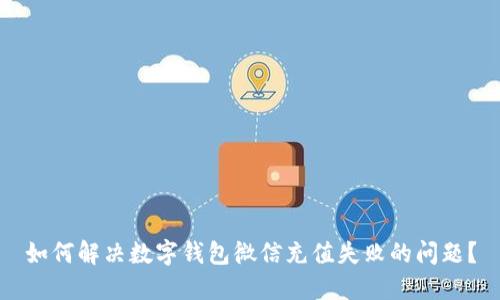如何解决数字钱包微信充值失败的问题?