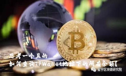 思考一个且的
如何查询TPWallet地址下的所有余额?