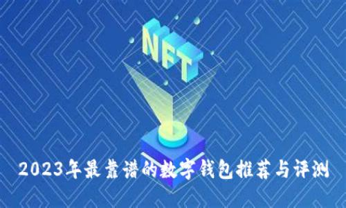 2023年最靠谱的数字钱包推荐与评测