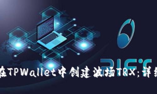 如何在TPWallet中创建波场TRX:详细指南
