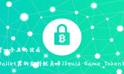 思考一个且的优质
TPWallet真的支持鱿鱼币(Squid Game Token)吗?