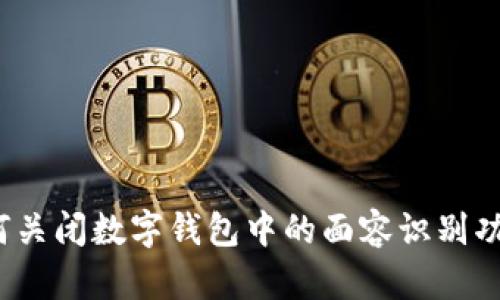 如何关闭数字钱包中的面容识别功能?