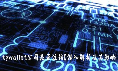 tpwallet公司是否注销?深入解析及其影响
