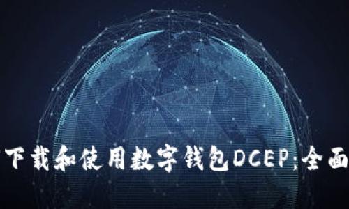 如何下载和使用数字钱包DCEP:全面指南