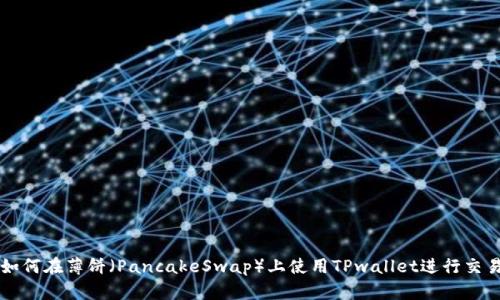 如何在薄饼(PancakeSwap)上使用TPwallet进行交易