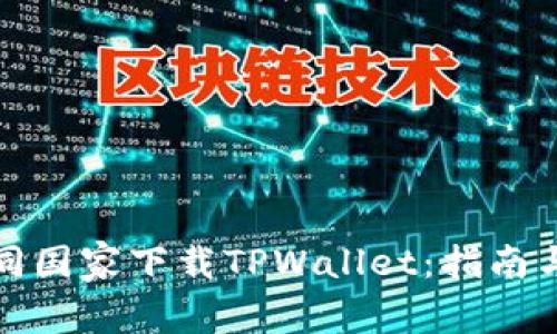 如何在不同国家下载TPWallet:指南与注意事项