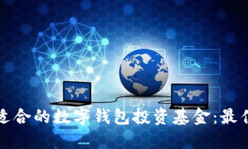 如何选择适合的数字钱包投资基金:最佳选项推荐