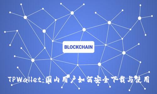 TPWallet:国内用户如何安全下载与使用