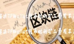 如何解决TPWallet转币时的矿工费用不足