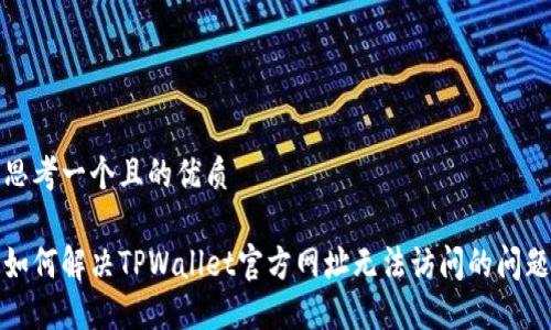 思考一个且的优质
如何解决TPWallet官方网址无法访问的问题