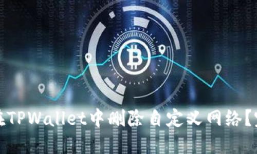 : 如何在TPWallet中删除自定义网络?完整指南
