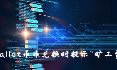 如何解决TPWallet币币兑换时提示“旷工费不足”的问题