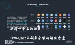 思考一个且的优质TPWallet不刷新余额的