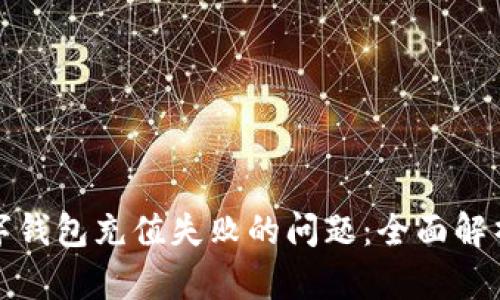 如何解决数字钱包充值失败的问题:全面解析与解决方案