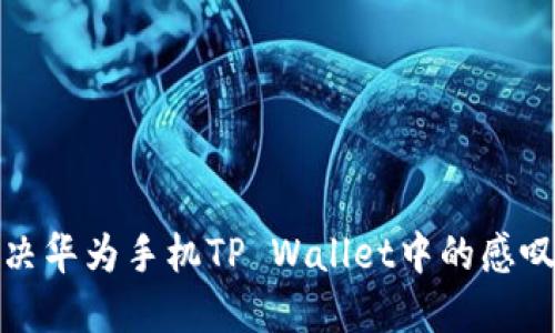 如何解决华为手机TP Wallet中的感叹号问题?