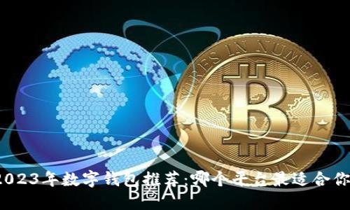 2023年数字钱包推荐:哪个平台最适合你?