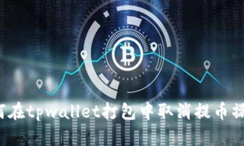 如何在tpwallet打包中取消提币操作?