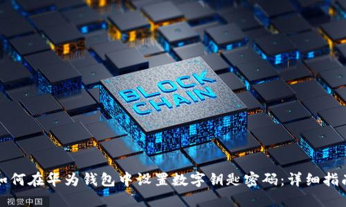 如何在华为钱包中设置数字钥匙密码:详细指南