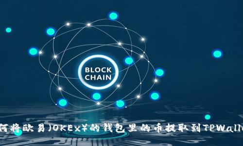如何将欧易(OKEx)的钱包里的币提取到TPWallet?