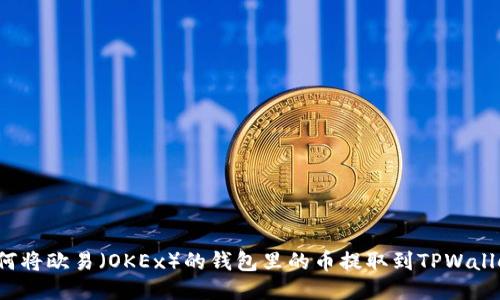 如何将欧易(OKEx)的钱包里的币提取到TPWallet?