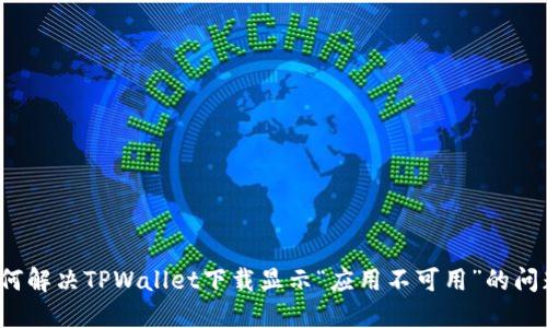 如何解决TPWallet下载显示“应用不可用”的问题?