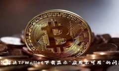 如何解决TPWallet下载显示“应用不可用