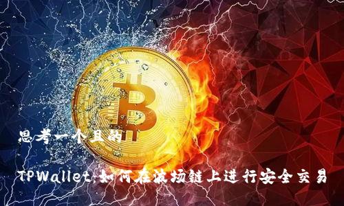 思考一个且的
TPWallet:如何在波场链上进行安全交易
