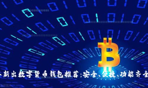 2023年新出数字货币钱包推荐:安全、便捷、功能齐全的选择