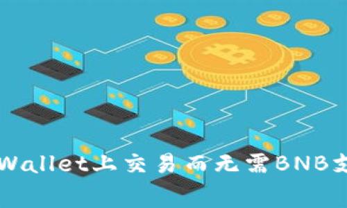 如何在TPWallet上交易而无需BNB支付手续费